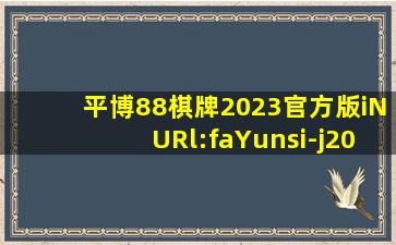 平博88棋牌2023官方版iNURl:faYunsi-j206
