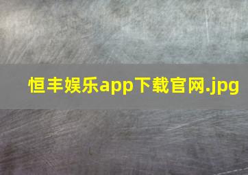 恒丰娱乐app下载官网