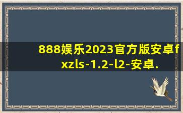 888娱乐2023官方版安卓fxzls-1.2-l2-安卓