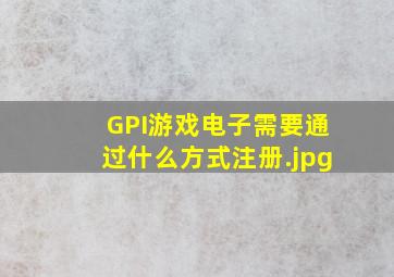 GPI游戏电子需要通过什么方式注册