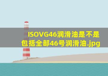 ISOVG46润滑油是不是包括全部46号润滑油